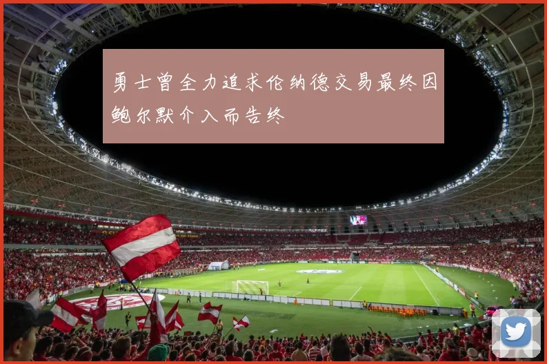 勇士曾全力追求伦纳德交易最终因鲍尔默介入而告终