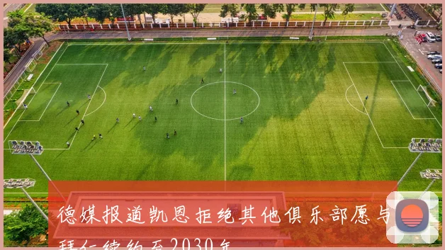 德媒报道凯恩拒绝其他俱乐部愿与拜仁续约至2030年