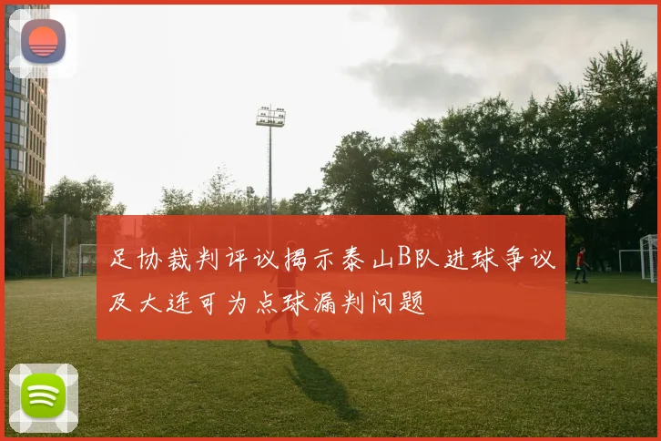 足协裁判评议揭示泰山B队进球争议及大连可为点球漏判问题